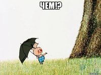 чем!? 