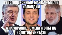 революционный майдан был в исландии а на украине - смена жопы на золотом унитазе