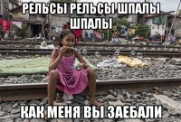 рельсы рельсы шпалы шпалы как меня вы заебали