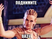 поднимите вазу