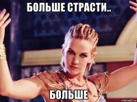 больше страсти.. больше