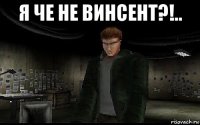 я че не винсент?!.. 