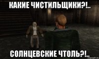 какие чистильщики?!.. солнцевские чтоль?!..