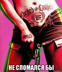  не сломался бы