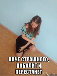  ниче страшного, поболит и перестанет