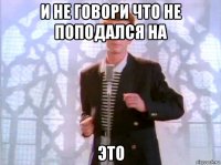 и не говори что не поподался на это