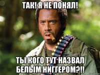 так! я не понял! ты кого тут назвал белым ниггером?!!
