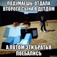 подумаешь, отдала второго сына в детдом а потом эти братья поебались