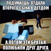 подумаешь, отдала второго сына в детдом а потом эти братья полюбили друг друга
