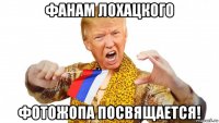 фанам лохацкого фотожопа посвящается!
