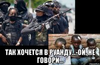  так хочется в руанду...-ой, не говори...