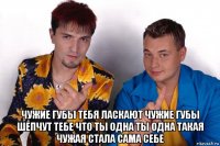  чужие губы тебя ласкают чужие губы шепчут тебе что ты одна ты одна такая чужая стала сама себе