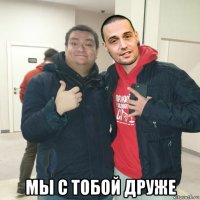  мы с тобой друже
