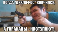 когда "дихлофос" кончился, а тараканы - наступают!