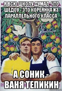 я всю школу думал, что шедоу - это кореянка из параллельного класса а соник - ваня тепикин