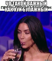 чо такой важный как хуй бупажный 