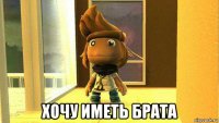  хочу иметь брата