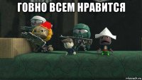 говно всем нравится 