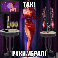 так! руки убрал!