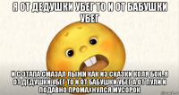 я от дедушки убег то и от бабушки убег и с этапа смазал лыжи как из сказки коля бок..я от дедушки убег то и от бабушки убег а от пули и подавно промахнулся мусорок