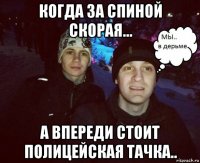 когда за спиной скорая... а впереди стоит полицейская тачка..