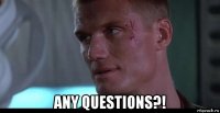  any questions?!