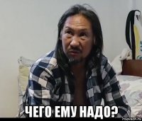  чего ему надо?
