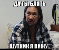 да ты блять шутник я вижу..