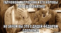 галчонок, матроскин и его коровы - это ещё понятно! но зачем вы это с дядей фёдором сделали?!