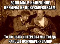 если мы в нынешние времена не вскукарекиваем, то по чьиэ интересы мы тогда раньше вскукарекивали?