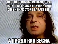 твоя любовь как свежая струя твои глаза какая то хуйня твои сиськи как стояк на рассвете а пизда как весна