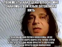твои мечты как сцены в порно мне знакомы твой язык затейливая нить твои движения легки и невесомы..их не остановить..я скоро кончу это точно струя взлетит соседка меня простит я улечу как обдолбыш прости меня милая моя