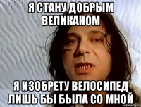 я стану добрым великаном я изобрету велосипед лишь бы была со мной