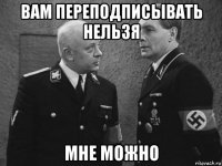 вам переподписывать нельзя мне можно