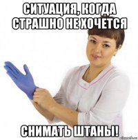 ситуация, когда страшно не хочется снимать штаны!