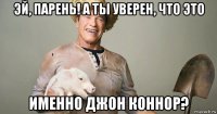эй, парень! а ты уверен, что это именно джон коннор?