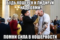 будь кошерен и лидируй над гоями помни сила в кошерности