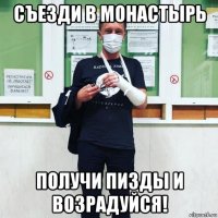 съезди в монастырь получи пизды и возрадуйся!