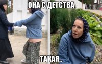 она с детства такая..