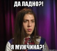 да ладно?! я мужчина?!..
