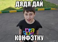 дядя дай конфэтку
