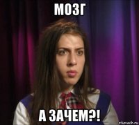 мозг а зачем?!