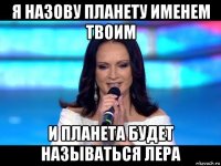 я назову планету именем твоим и планета будет называться лера