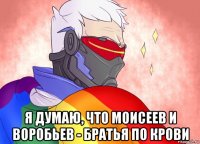  я думаю, что моисеев и воробьев - братья по крови