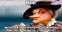 мвф: "мы бросаем транш на верёвочке. кредитируемое правительство нагибается... а транш - убегает"