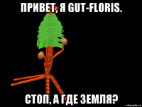 привет, я gut-floris. стоп, а где земля?