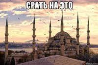 срать на это 