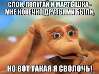 слон, попугай и мартышка - мне конечно друзьями были, но вот такая я сволочь!