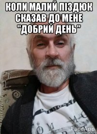 коли малий піздюк сказав до мене "добрий день" 