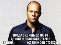  когда сидишь дома, то единственная катя - та что рядом.⠀⠀⠀⠀⠀ (с) джейсон стэтхэм